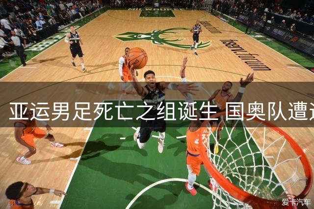 亚运男足死亡之组诞生 国奥队遭遇西亚双雄与神秘之师